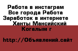 Работа в инстаграм - Все города Работа » Заработок в интернете   . Ханты-Мансийский,Когалым г.